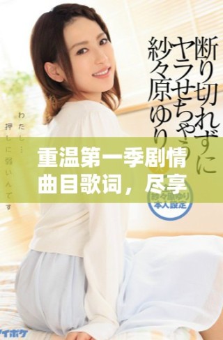 重温第一季剧情曲目歌词，尽享中文字幕免费MV魅力