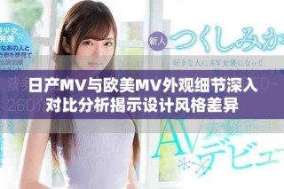 日产MV与欧美MV外观细节深入对比分析揭示设计风格差异