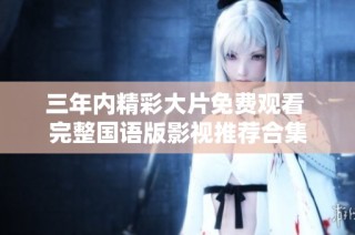 三年内精彩大片免费观看 完整国语版影视推荐合集