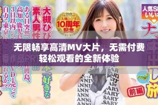 无限畅享高清MV大片，无需付费轻松观看的全新体验