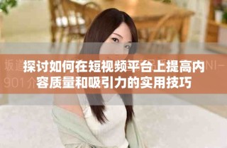 探讨如何在短视频平台上提高内容质量和吸引力的实用技巧
