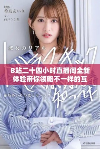 B站二十四小时直播间全新体验带你领略不一样的互动魅力