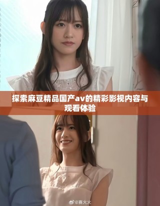 探索麻豆精品国产av的精彩影视内容与观看体验