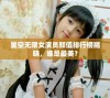 星空无限女演员颜值排行榜揭晓，谁是最美？