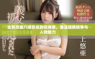 全新改编八戒影视剧在线看，重温经典故事与人物魅力