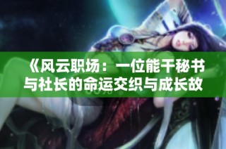 《风云职场：一位能干秘书与社长的命运交织与成长故事》