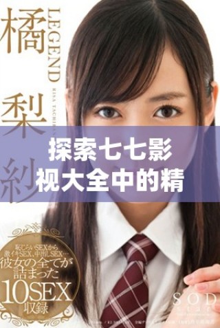探索七七影视大全中的精彩影视作品与推荐内容