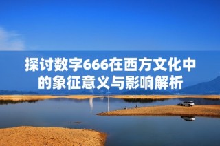 探讨数字666在西方文化中的象征意义与影响解析