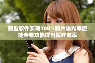 新型软件实现100%胸片曝光率便捷查看功能提升医疗效率