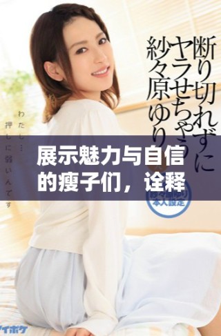 展示魅力与自信的瘦子们，诠释美丽的多样性与个性魅力