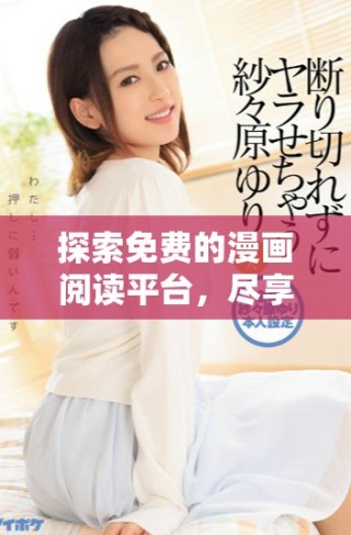 探索免费的漫画阅读平台，尽享无限精彩漫画体验