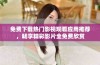 免费下载热门影视观看应用推荐，畅享精彩影片全免费欣赏