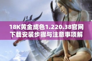 18K黄金成色1.220.38官网下载安装步骤与注意事项解析