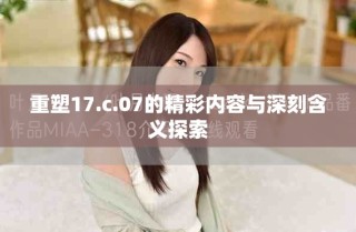 重塑17.c.07的精彩内容与深刻含义探索