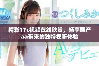 精彩17c视频在线欣赏，畅享国产aa带来的独特视听体验
