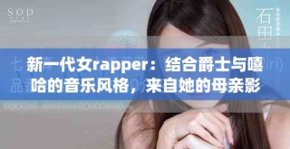 新一代女rapper：结合爵士与嘻哈的音乐风格，来自她的母亲影响