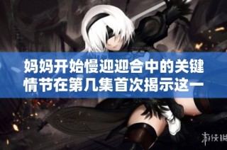 妈妈开始慢迎迎合中的关键情节在第几集首次揭示这一秘密