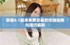 掌握9.1版本免费安装的详细指南与技巧解析