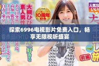 探索6996电视影片免费入口，畅享无限视听盛宴