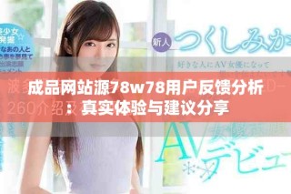 成品网站源78w78用户反馈分析：真实体验与建议分享