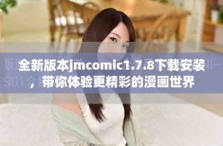 全新版本jmcomic1.7.8下载安装，带你体验更精彩的漫画世界