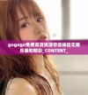 gogogo免费高清资源带你体验无限乐趣和精彩_CONTENT_