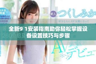 全新9 1安装指南助你轻松掌握设备设置技巧与步骤