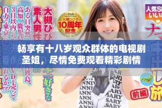 畅享有十八岁观众群体的电视剧圣姐，尽情免费观看精彩剧情