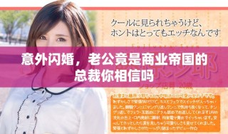 意外闪婚，老公竟是商业帝国的总裁你相信吗
