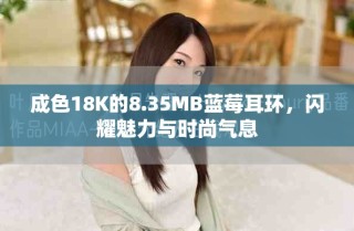 成色18K的8.35MB蓝莓耳环，闪耀魅力与时尚气息