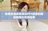 免费在线获取成品PPT资源的网站推荐与使用指南