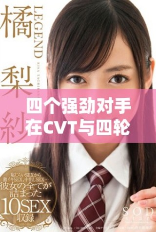 四个强劲对手在CVT与四轮驱动领域的较量分析