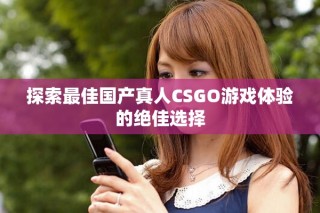 探索最佳国产真人CSGO游戏体验的绝佳选择