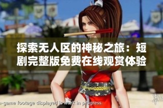 探索无人区的神秘之旅：短剧完整版免费在线观赏体验