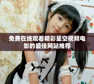 免费在线观看精彩星空视频电影的最佳网站推荐