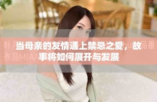 当母亲的友情遇上禁忌之爱，故事将如何展开与发展