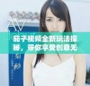 茄子视频全新玩法探秘，带你享受创意无限的短视频乐趣