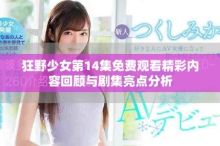 狂野少女第14集免费观看精彩内容回顾与剧集亮点分析