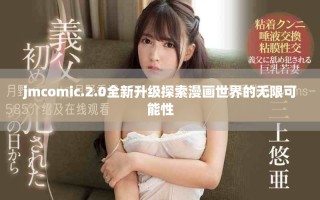 jmcomic.2.0全新升级探索漫画世界的无限可能性