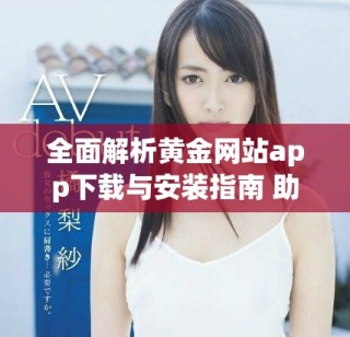 全面解析黄金网站app下载与安装指南 助您轻松找到心仪应用