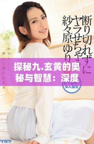 探秘九.玄黄的奥秘与智慧：深度解析9.1章节内容