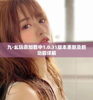 九·幺玩命加载中1.0.31版本更新及新功能详解