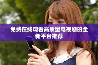 免费在线观看高质量电视剧的全新平台推荐