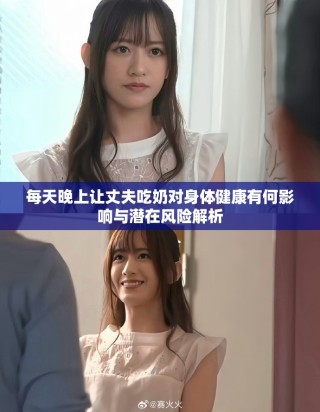 每天晚上让丈夫吃奶对身体健康有何影响与潜在风险解析