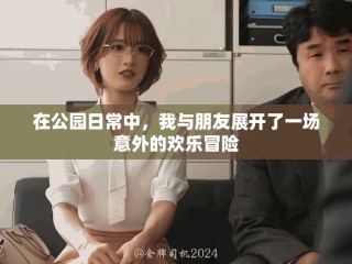 在公园日常中，我与朋友展开了一场意外的欢乐冒险