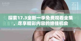 探索17.3全新一季免费观看全集，尽享精彩内容的绝佳机会