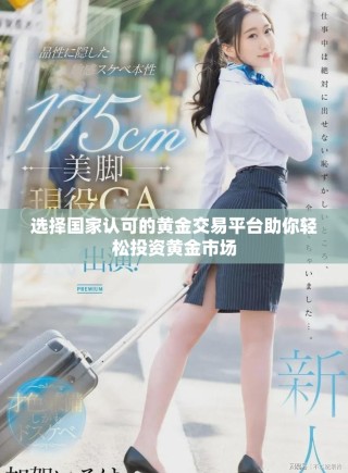 选择国家认可的黄金交易平台助你轻松投资黄金市场
