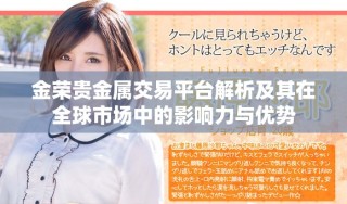 金荣贵金属交易平台解析及其在全球市场中的影响力与优势