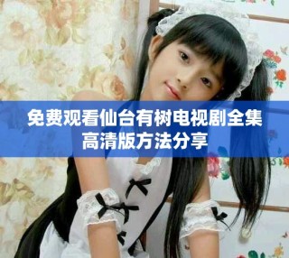 免费观看仙台有树电视剧全集高清版方法分享