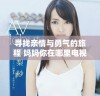 寻找亲情与勇气的旅程 妈妈你在哪里电视剧全网免费播放